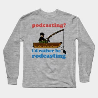 Podcasting? I'd Rather Be Rodcasting - Fishing, Oddly Specific Meme Long Sleeve T-Shirt